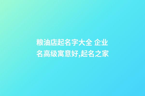 粮油店起名字大全 企业名高级寓意好,起名之家-第1张-公司起名-玄机派